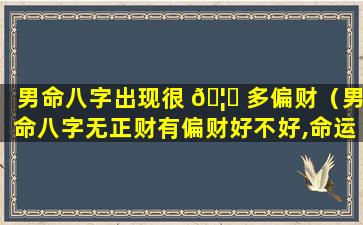 男命八字出现很 🦆 多偏财（男命八字无正财有偏财好不好,命运怎么样）